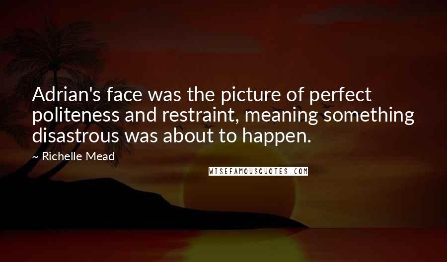 Richelle Mead Quotes: Adrian's face was the picture of perfect politeness and restraint, meaning something disastrous was about to happen.