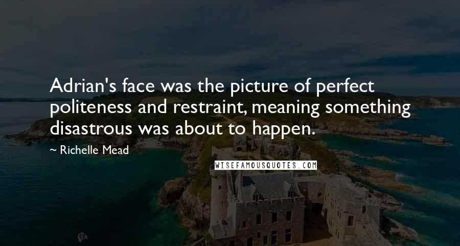 Richelle Mead Quotes: Adrian's face was the picture of perfect politeness and restraint, meaning something disastrous was about to happen.