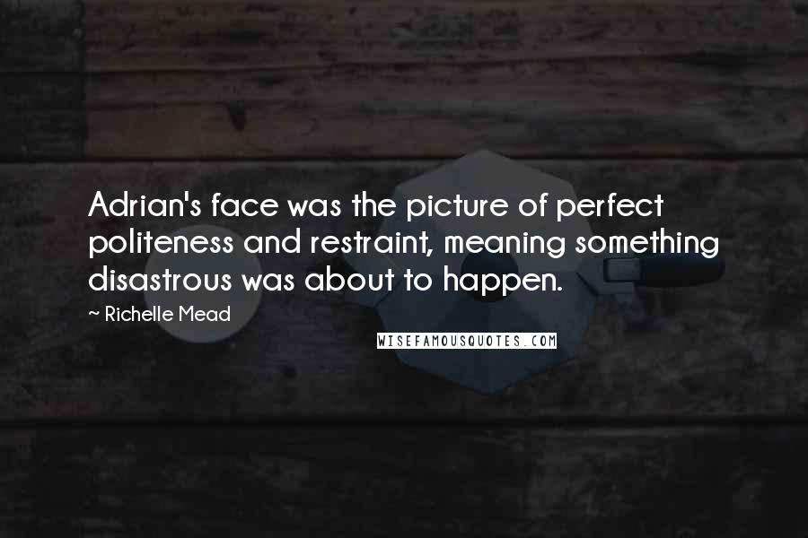 Richelle Mead Quotes: Adrian's face was the picture of perfect politeness and restraint, meaning something disastrous was about to happen.