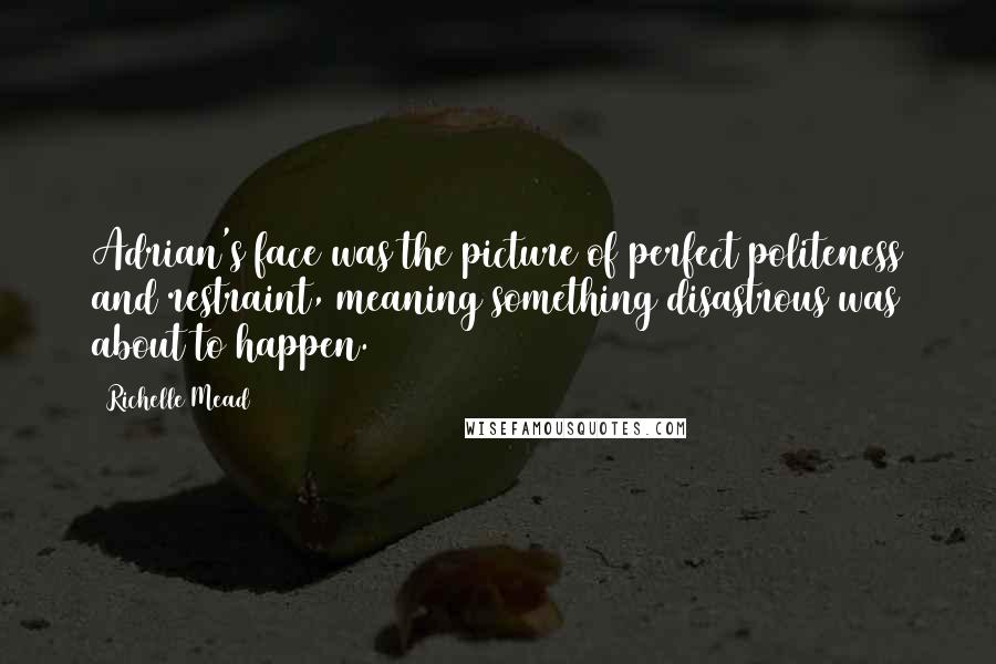 Richelle Mead Quotes: Adrian's face was the picture of perfect politeness and restraint, meaning something disastrous was about to happen.