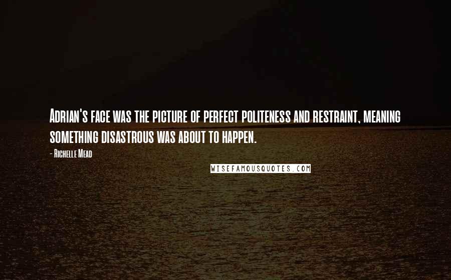 Richelle Mead Quotes: Adrian's face was the picture of perfect politeness and restraint, meaning something disastrous was about to happen.