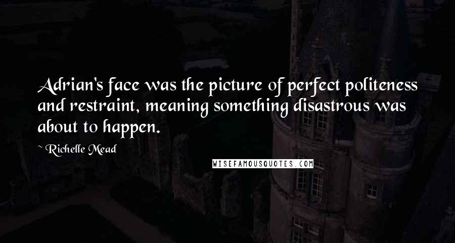 Richelle Mead Quotes: Adrian's face was the picture of perfect politeness and restraint, meaning something disastrous was about to happen.