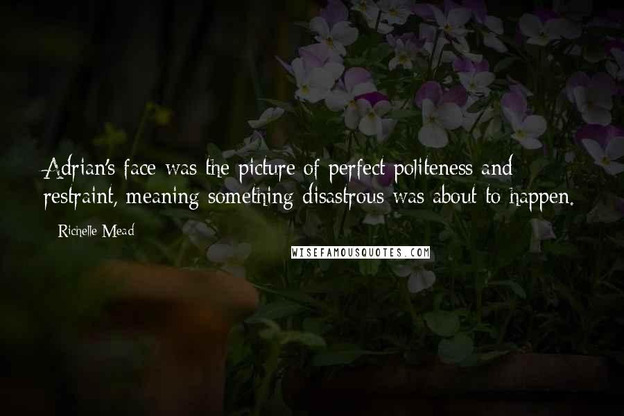 Richelle Mead Quotes: Adrian's face was the picture of perfect politeness and restraint, meaning something disastrous was about to happen.