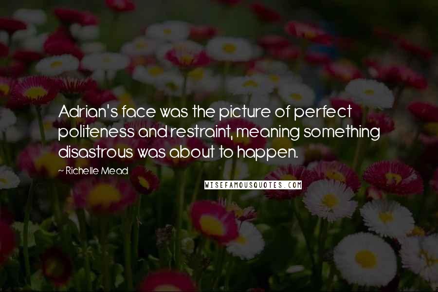 Richelle Mead Quotes: Adrian's face was the picture of perfect politeness and restraint, meaning something disastrous was about to happen.