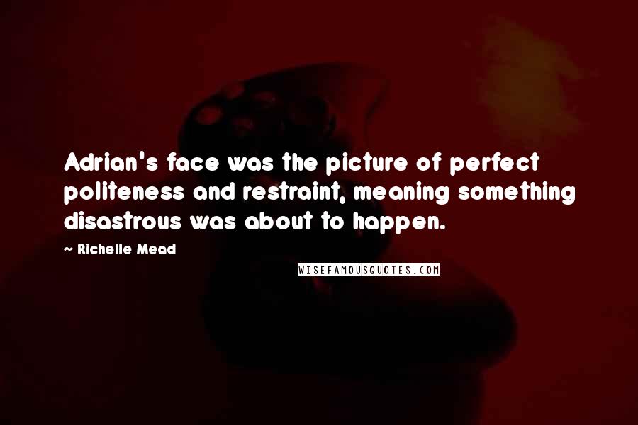 Richelle Mead Quotes: Adrian's face was the picture of perfect politeness and restraint, meaning something disastrous was about to happen.