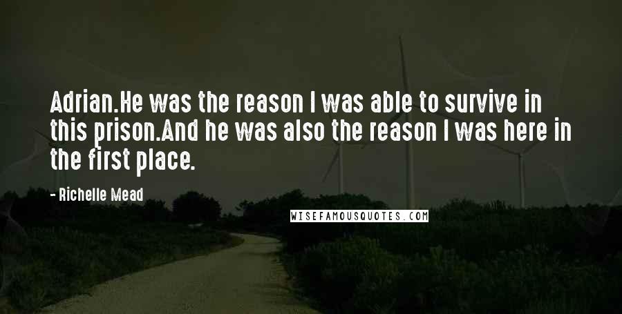 Richelle Mead Quotes: Adrian.He was the reason I was able to survive in this prison.And he was also the reason I was here in the first place.