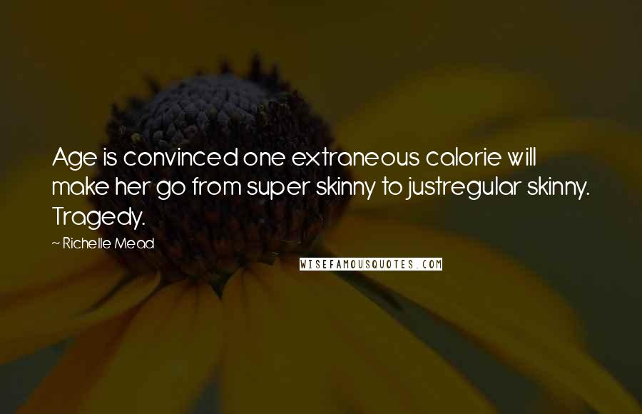 Richelle Mead Quotes: Age is convinced one extraneous calorie will make her go from super skinny to justregular skinny. Tragedy.