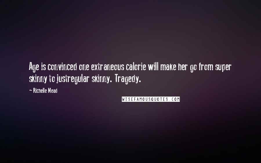 Richelle Mead Quotes: Age is convinced one extraneous calorie will make her go from super skinny to justregular skinny. Tragedy.