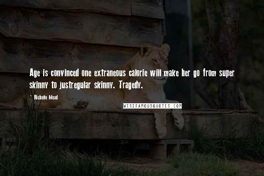 Richelle Mead Quotes: Age is convinced one extraneous calorie will make her go from super skinny to justregular skinny. Tragedy.