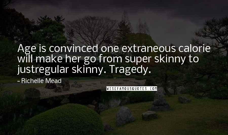 Richelle Mead Quotes: Age is convinced one extraneous calorie will make her go from super skinny to justregular skinny. Tragedy.