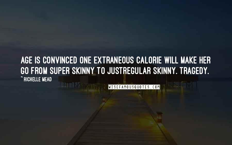 Richelle Mead Quotes: Age is convinced one extraneous calorie will make her go from super skinny to justregular skinny. Tragedy.