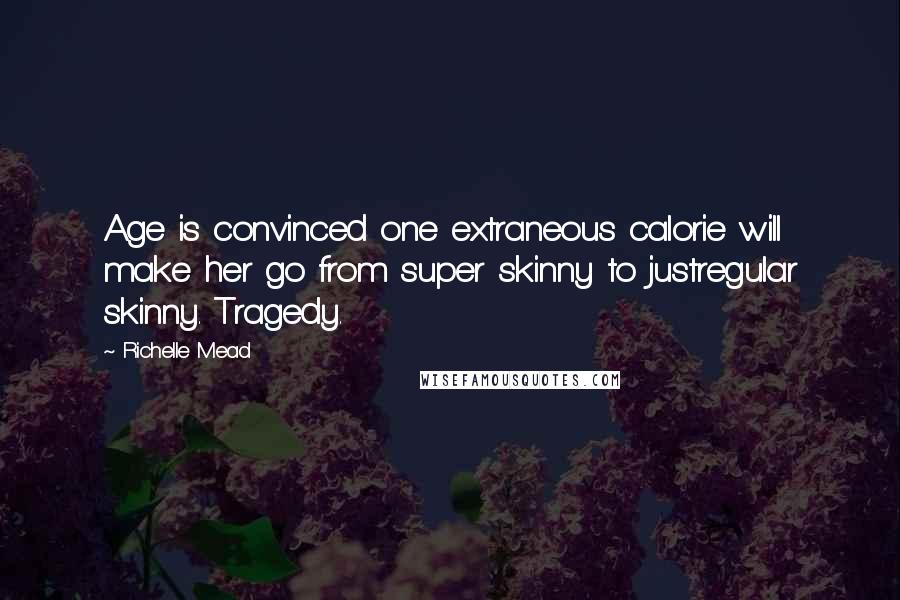 Richelle Mead Quotes: Age is convinced one extraneous calorie will make her go from super skinny to justregular skinny. Tragedy.