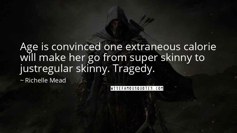 Richelle Mead Quotes: Age is convinced one extraneous calorie will make her go from super skinny to justregular skinny. Tragedy.