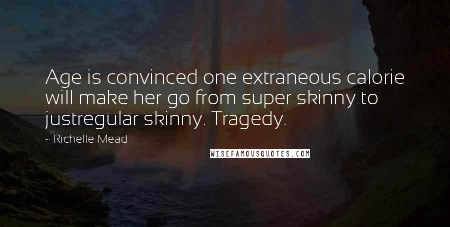 Richelle Mead Quotes: Age is convinced one extraneous calorie will make her go from super skinny to justregular skinny. Tragedy.