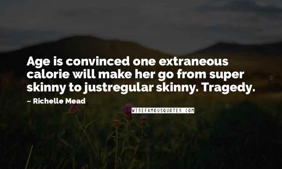 Richelle Mead Quotes: Age is convinced one extraneous calorie will make her go from super skinny to justregular skinny. Tragedy.