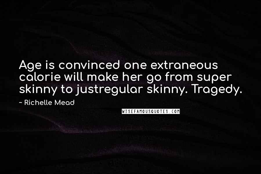 Richelle Mead Quotes: Age is convinced one extraneous calorie will make her go from super skinny to justregular skinny. Tragedy.