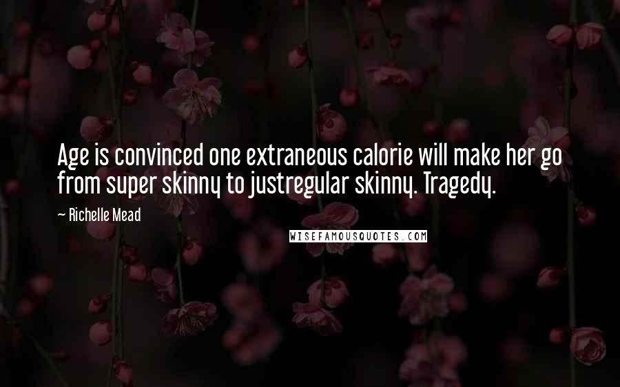 Richelle Mead Quotes: Age is convinced one extraneous calorie will make her go from super skinny to justregular skinny. Tragedy.