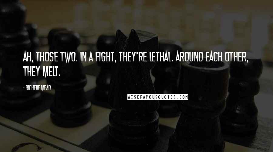 Richelle Mead Quotes: Ah, those two. In a fight, they're lethal. Around each other, they melt.