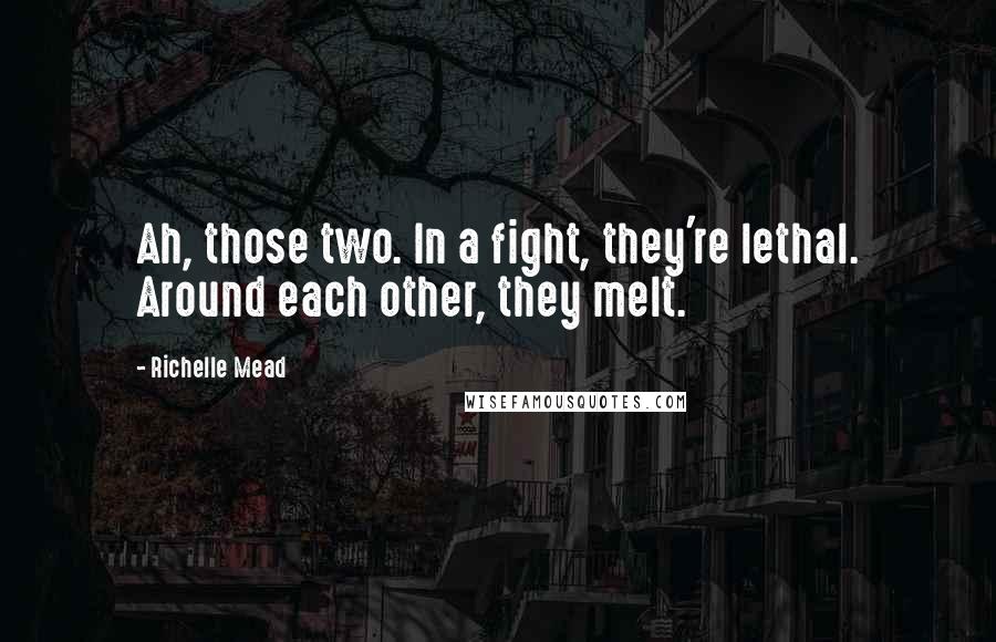 Richelle Mead Quotes: Ah, those two. In a fight, they're lethal. Around each other, they melt.