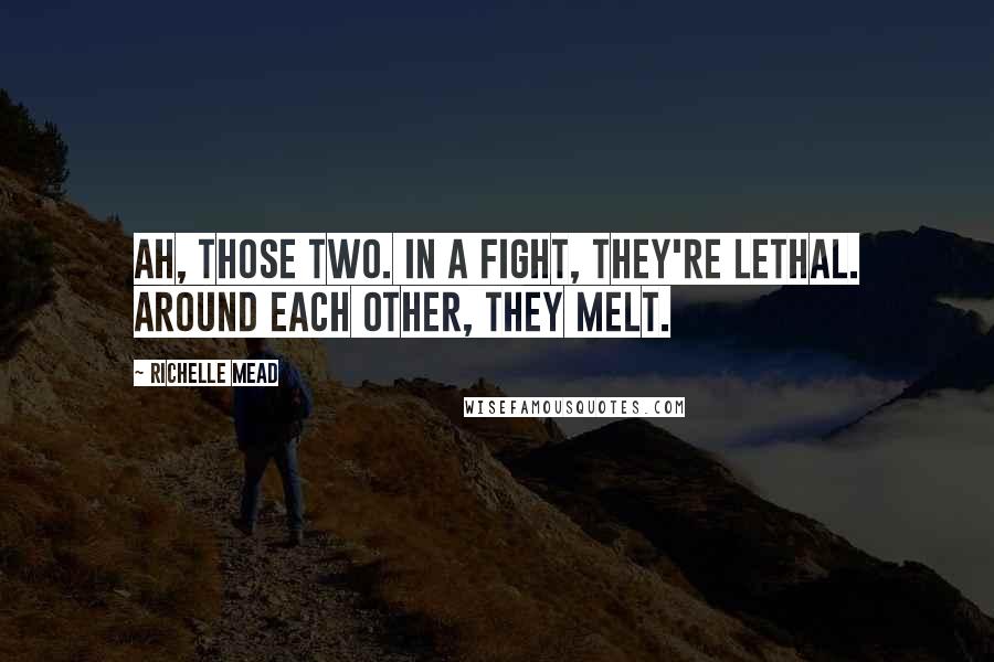 Richelle Mead Quotes: Ah, those two. In a fight, they're lethal. Around each other, they melt.