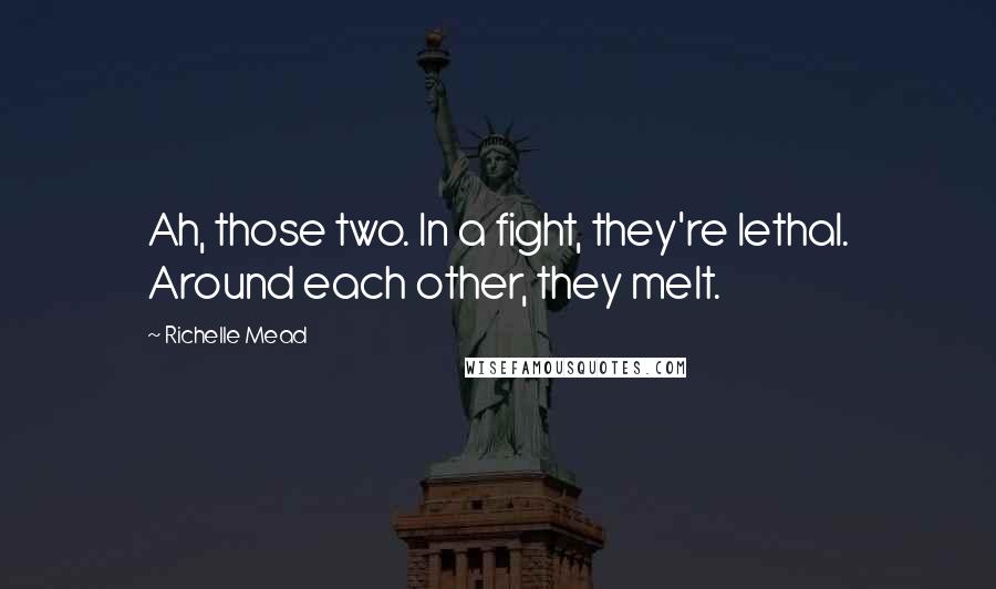 Richelle Mead Quotes: Ah, those two. In a fight, they're lethal. Around each other, they melt.