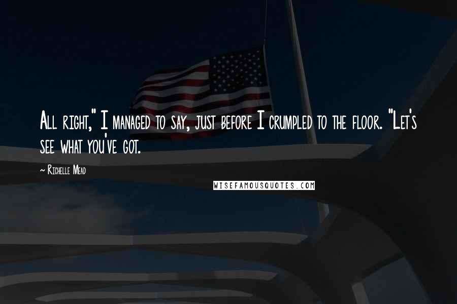 Richelle Mead Quotes: All right," I managed to say, just before I crumpled to the floor. "Let's see what you've got.