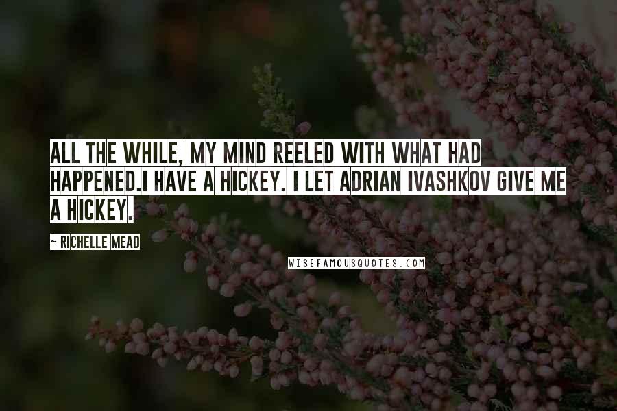 Richelle Mead Quotes: All the while, my mind reeled with what had happened.I have a hickey. I let Adrian Ivashkov give me a hickey.