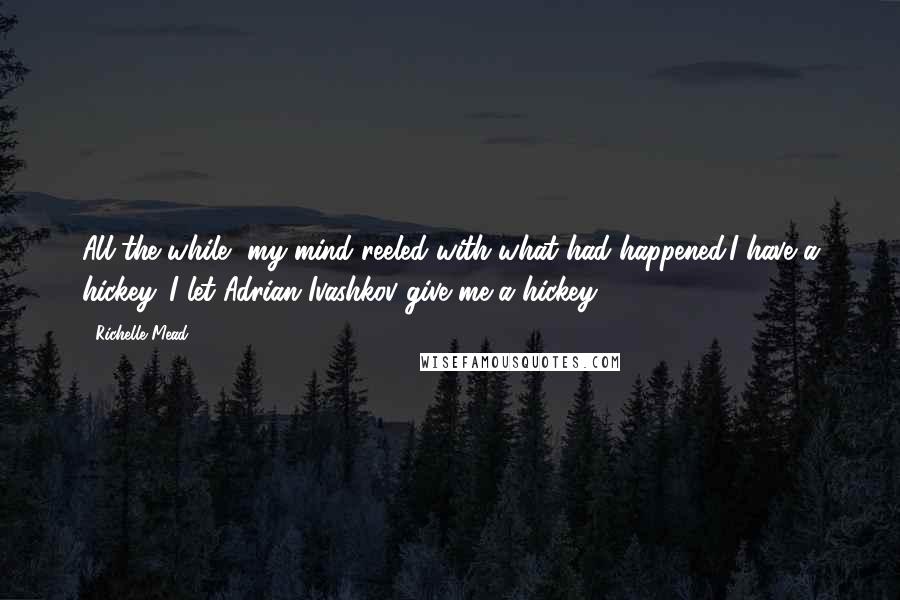 Richelle Mead Quotes: All the while, my mind reeled with what had happened.I have a hickey. I let Adrian Ivashkov give me a hickey.