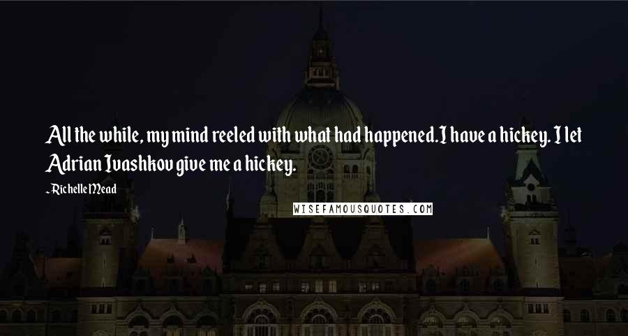 Richelle Mead Quotes: All the while, my mind reeled with what had happened.I have a hickey. I let Adrian Ivashkov give me a hickey.