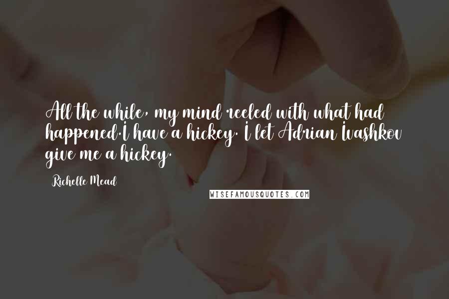 Richelle Mead Quotes: All the while, my mind reeled with what had happened.I have a hickey. I let Adrian Ivashkov give me a hickey.