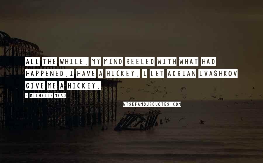 Richelle Mead Quotes: All the while, my mind reeled with what had happened.I have a hickey. I let Adrian Ivashkov give me a hickey.