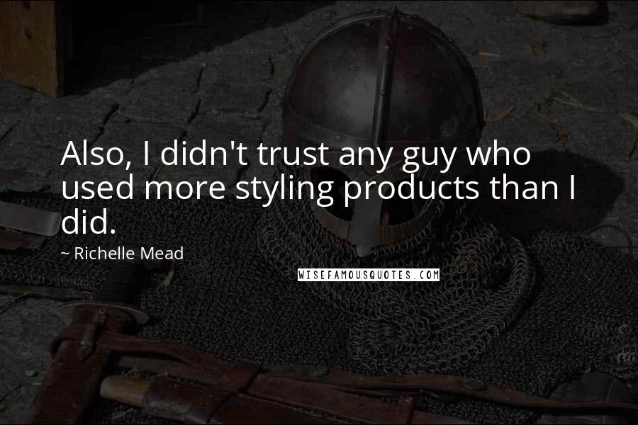 Richelle Mead Quotes: Also, I didn't trust any guy who used more styling products than I did.