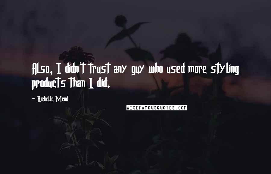 Richelle Mead Quotes: Also, I didn't trust any guy who used more styling products than I did.