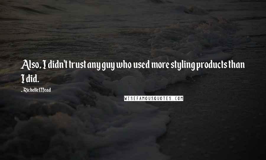 Richelle Mead Quotes: Also, I didn't trust any guy who used more styling products than I did.