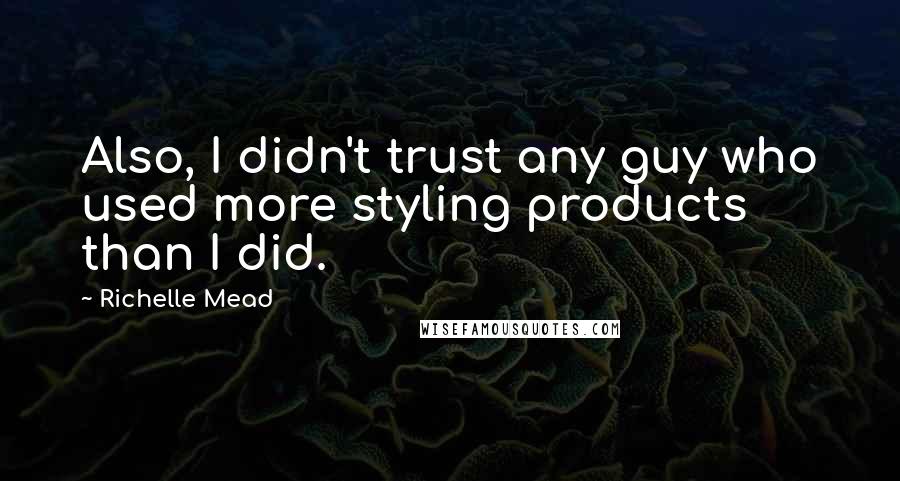 Richelle Mead Quotes: Also, I didn't trust any guy who used more styling products than I did.