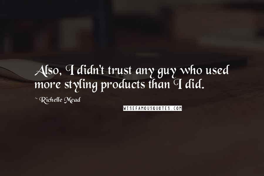 Richelle Mead Quotes: Also, I didn't trust any guy who used more styling products than I did.