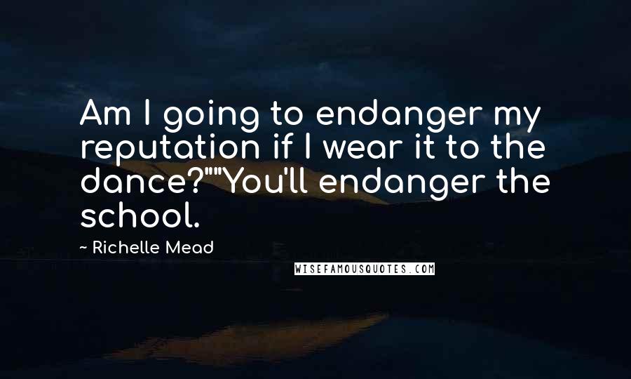 Richelle Mead Quotes: Am I going to endanger my reputation if I wear it to the dance?""You'll endanger the school.