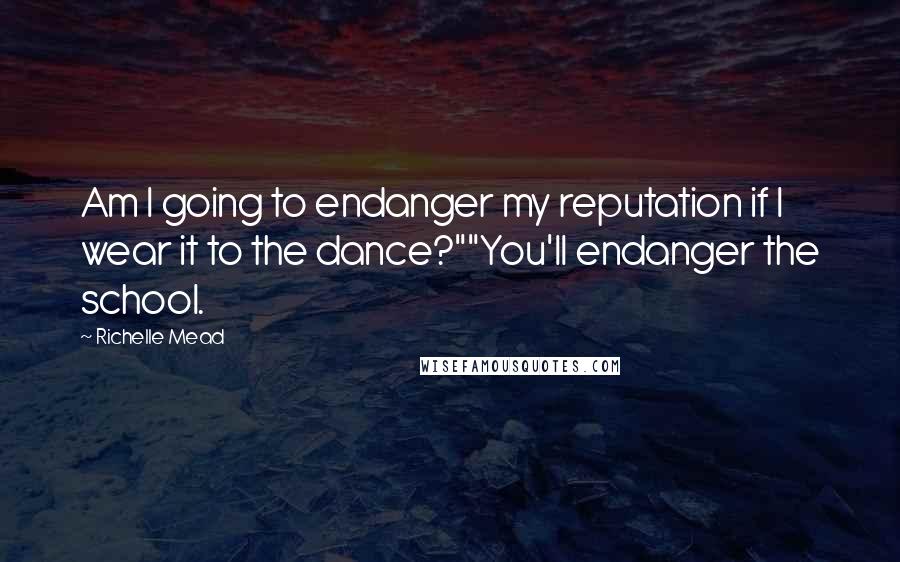 Richelle Mead Quotes: Am I going to endanger my reputation if I wear it to the dance?""You'll endanger the school.