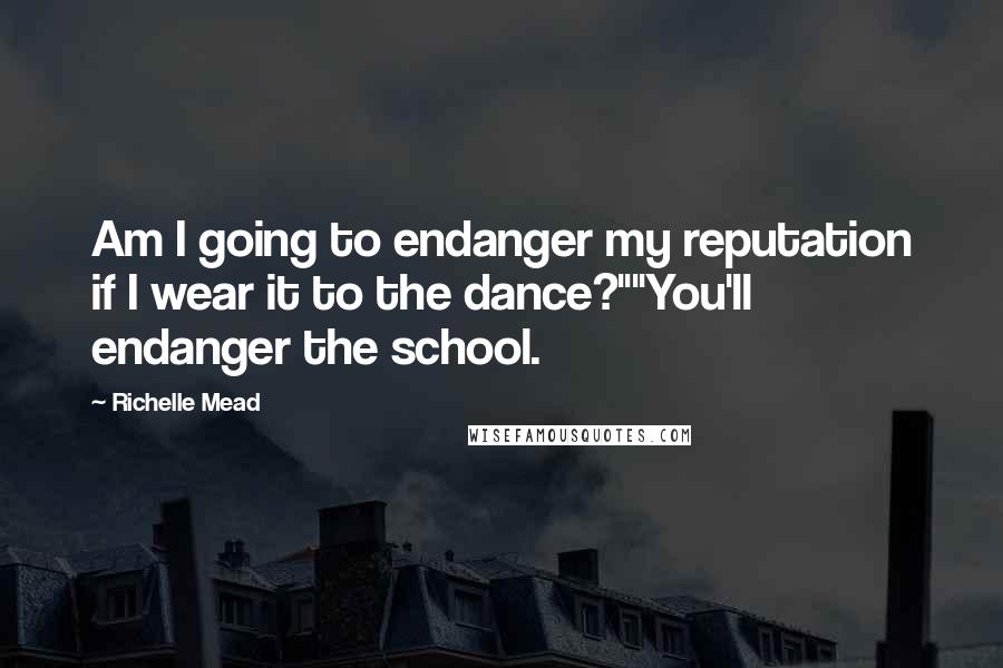 Richelle Mead Quotes: Am I going to endanger my reputation if I wear it to the dance?""You'll endanger the school.
