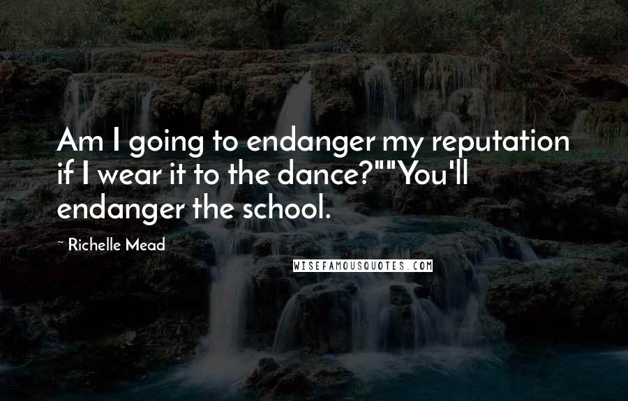 Richelle Mead Quotes: Am I going to endanger my reputation if I wear it to the dance?""You'll endanger the school.