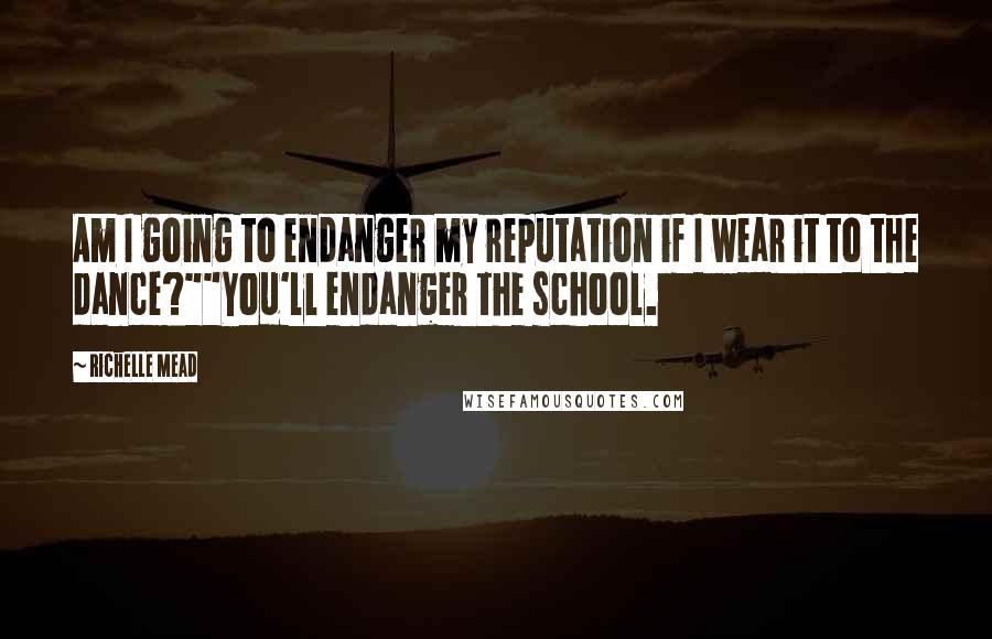 Richelle Mead Quotes: Am I going to endanger my reputation if I wear it to the dance?""You'll endanger the school.