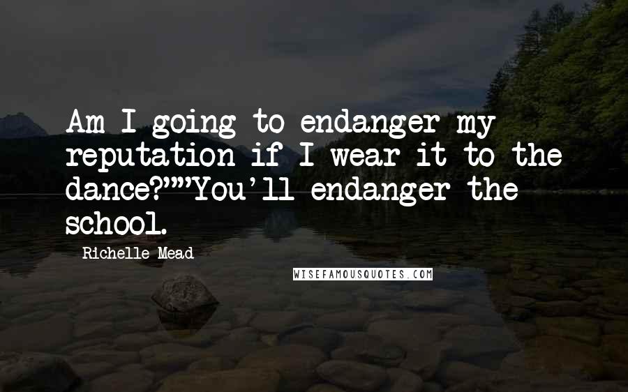 Richelle Mead Quotes: Am I going to endanger my reputation if I wear it to the dance?""You'll endanger the school.