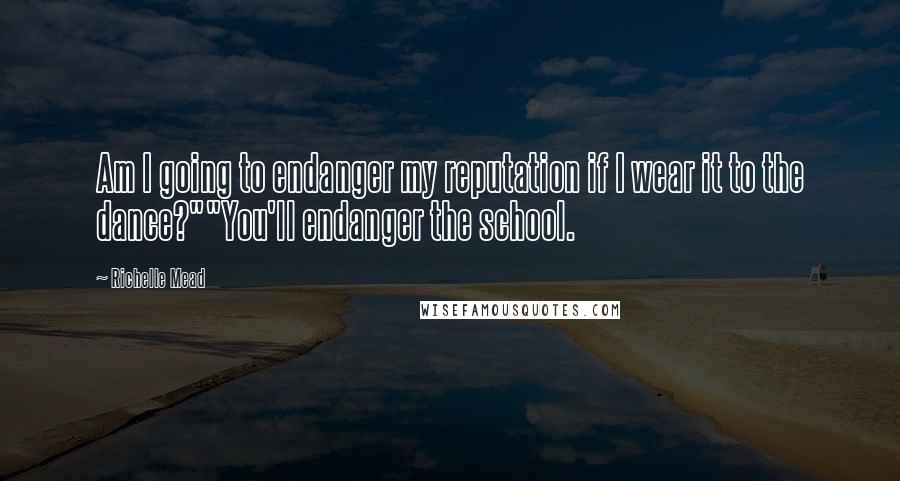 Richelle Mead Quotes: Am I going to endanger my reputation if I wear it to the dance?""You'll endanger the school.