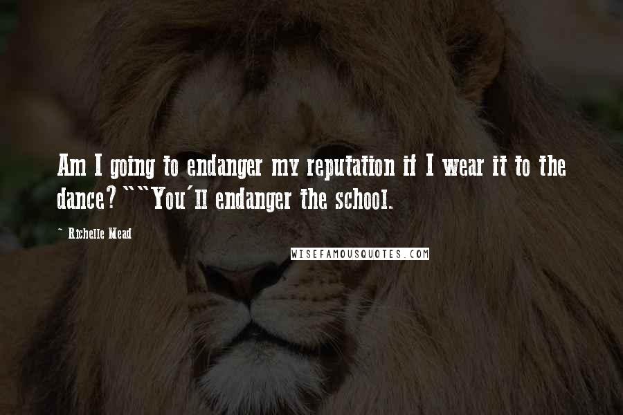 Richelle Mead Quotes: Am I going to endanger my reputation if I wear it to the dance?""You'll endanger the school.