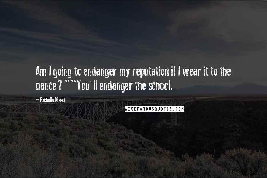 Richelle Mead Quotes: Am I going to endanger my reputation if I wear it to the dance?""You'll endanger the school.