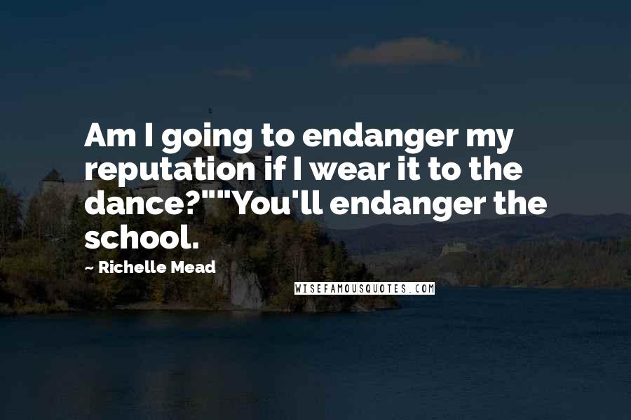 Richelle Mead Quotes: Am I going to endanger my reputation if I wear it to the dance?""You'll endanger the school.