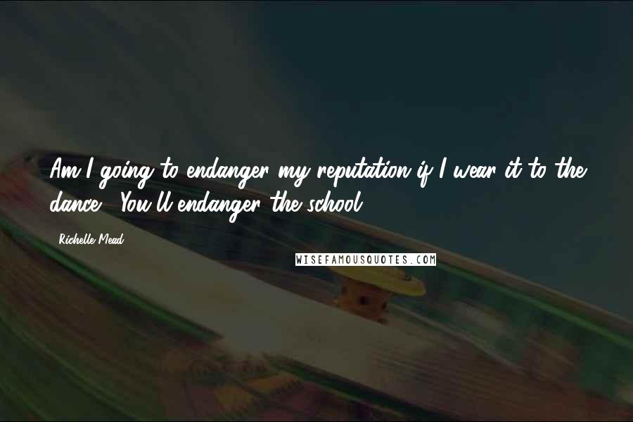 Richelle Mead Quotes: Am I going to endanger my reputation if I wear it to the dance?""You'll endanger the school.