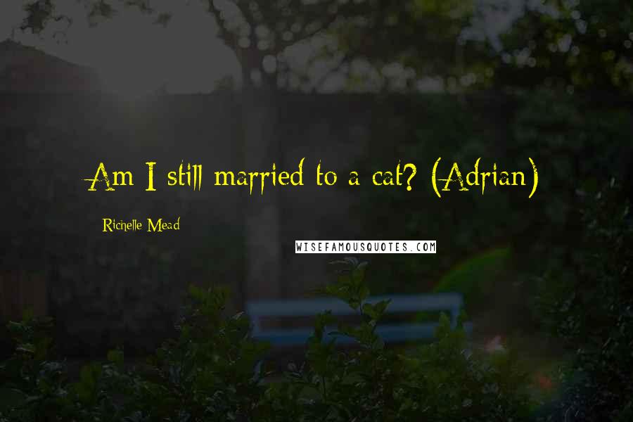 Richelle Mead Quotes: Am I still married to a cat? (Adrian)