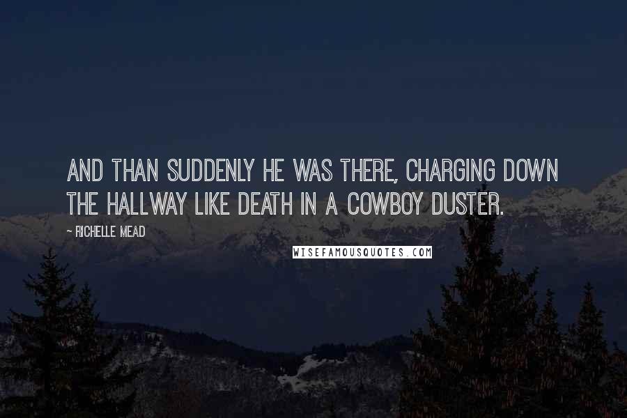 Richelle Mead Quotes: And than suddenly he was there, charging down the hallway like death in a cowboy duster.