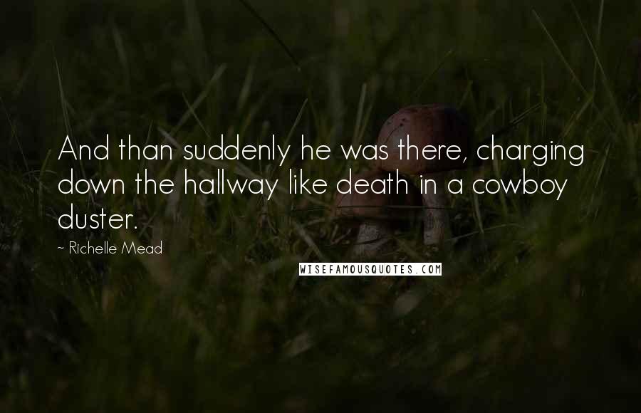 Richelle Mead Quotes: And than suddenly he was there, charging down the hallway like death in a cowboy duster.